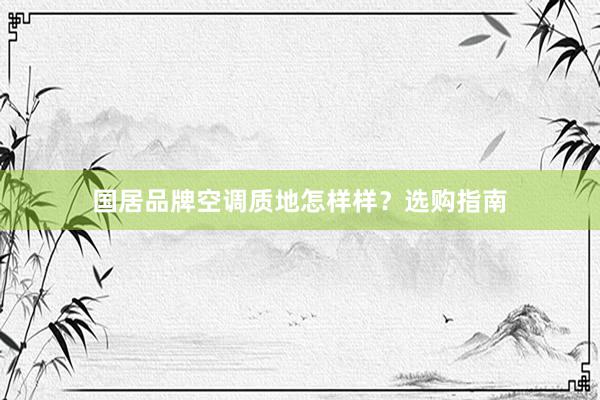 国居品牌空调质地怎样样？选购指南