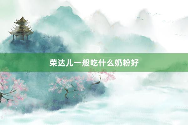 荣达儿一般吃什么奶粉好